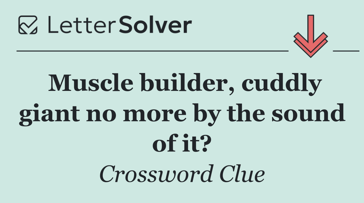 Muscle builder, cuddly giant no more by the sound of it?