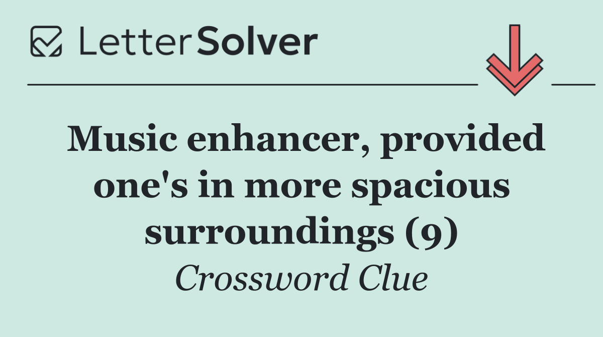 Music enhancer, provided one's in more spacious surroundings (9)