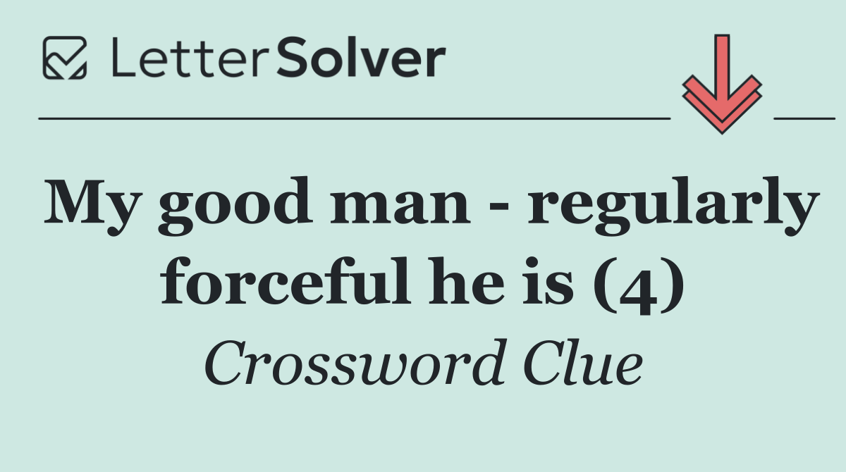 My good man   regularly forceful he is (4)