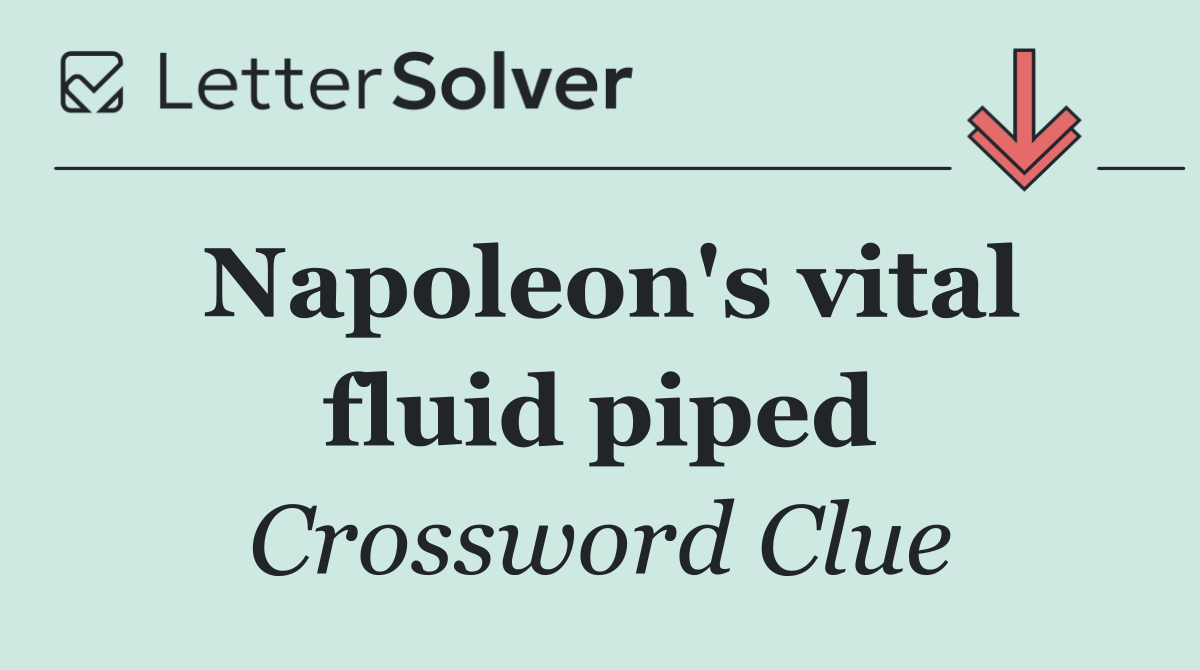 Napoleon's vital fluid piped