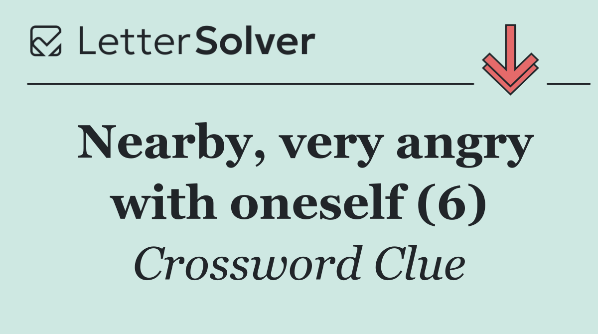 Nearby, very angry with oneself (6)