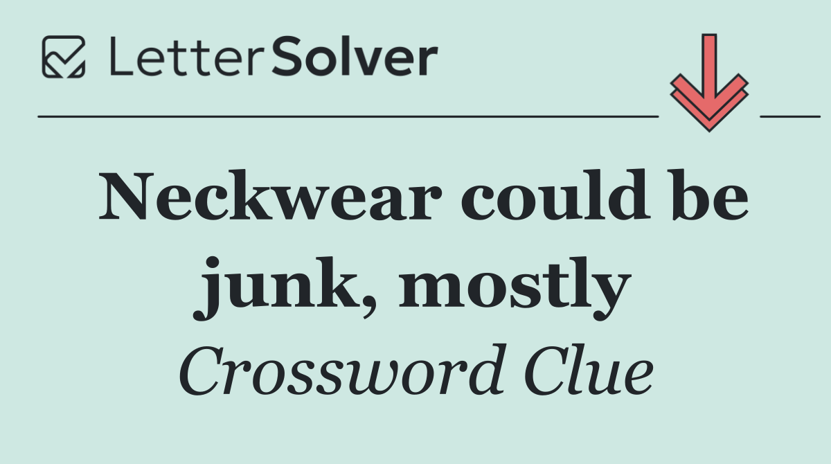 Neckwear could be junk, mostly