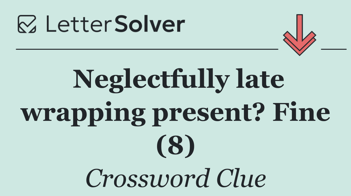 Neglectfully late wrapping present? Fine (8)