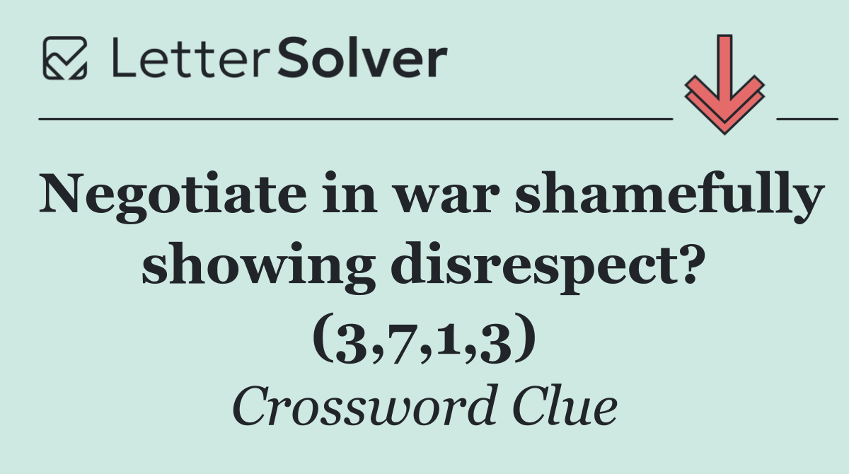 Negotiate in war shamefully showing disrespect? (3,7,1,3)