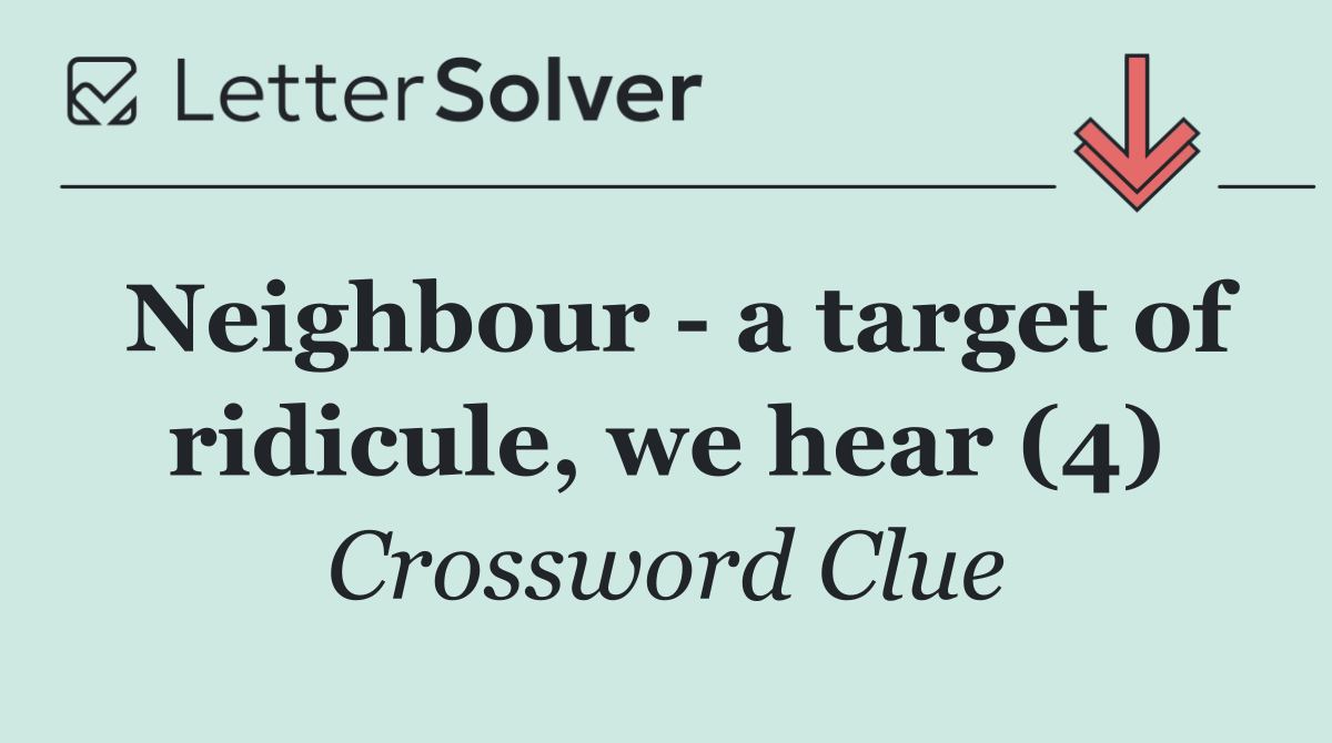 Neighbour   a target of ridicule, we hear (4)