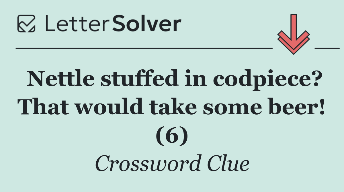 Nettle stuffed in codpiece? That would take some beer! (6)
