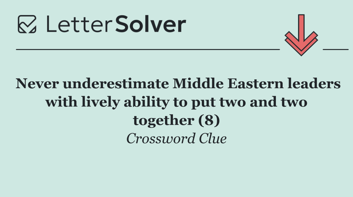 Never underestimate Middle Eastern leaders with lively ability to put two and two together (8)