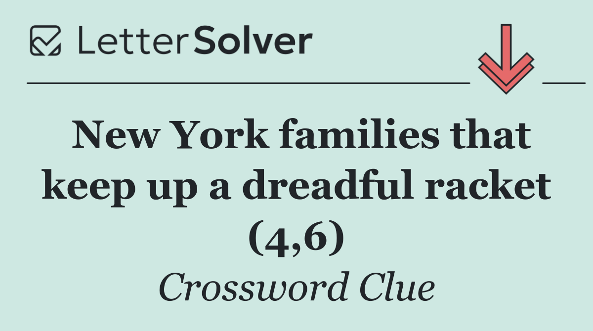 New York families that keep up a dreadful racket (4,6)