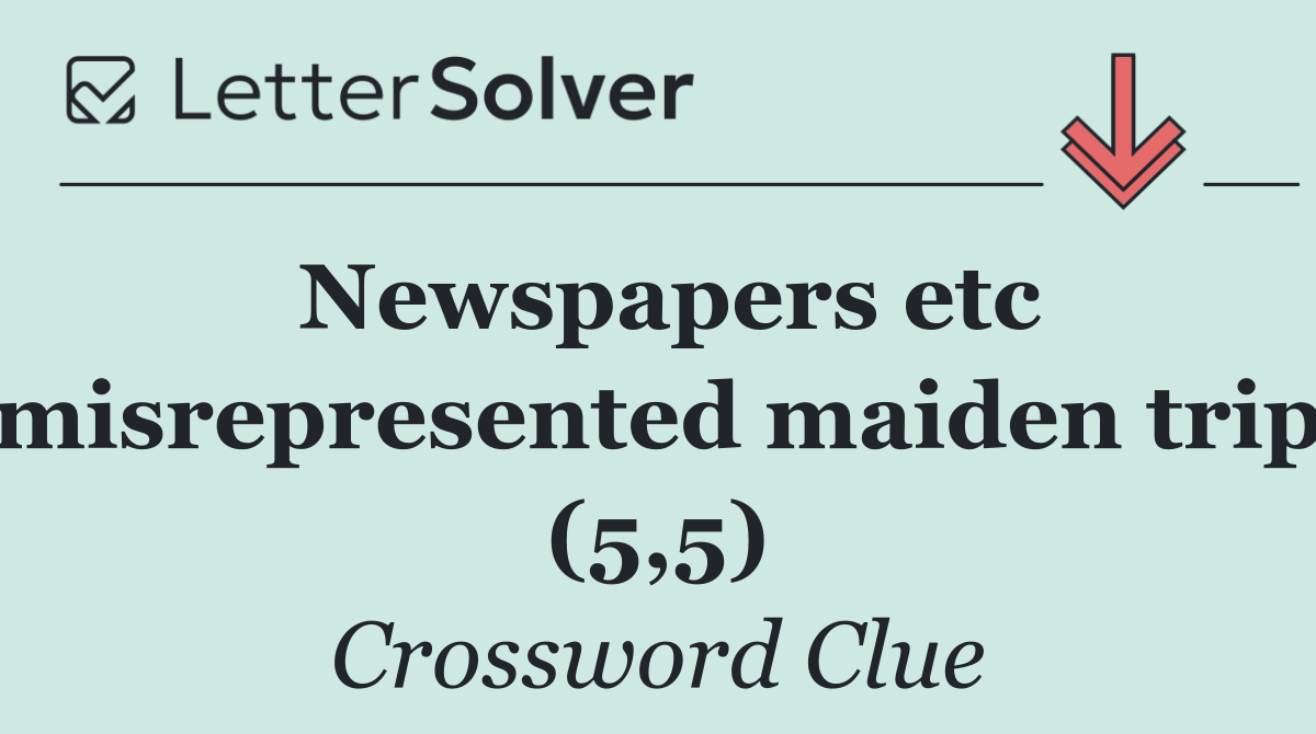 Newspapers etc misrepresented maiden trip (5,5)