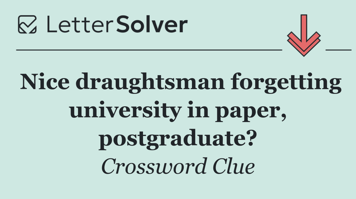 Nice draughtsman forgetting university in paper, postgraduate?
