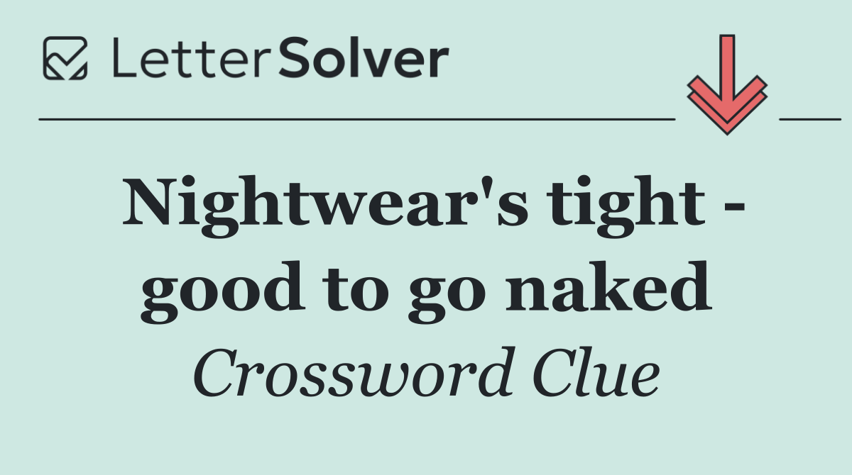 Nightwear's tight   good to go naked