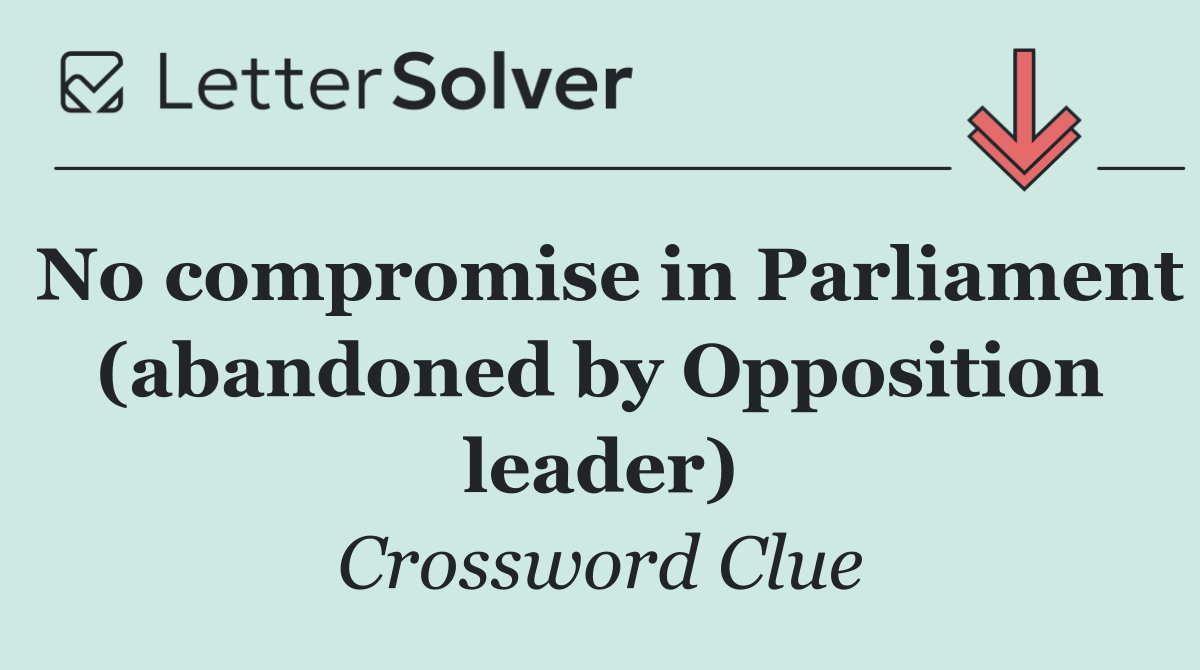 No compromise in Parliament (abandoned by Opposition leader)