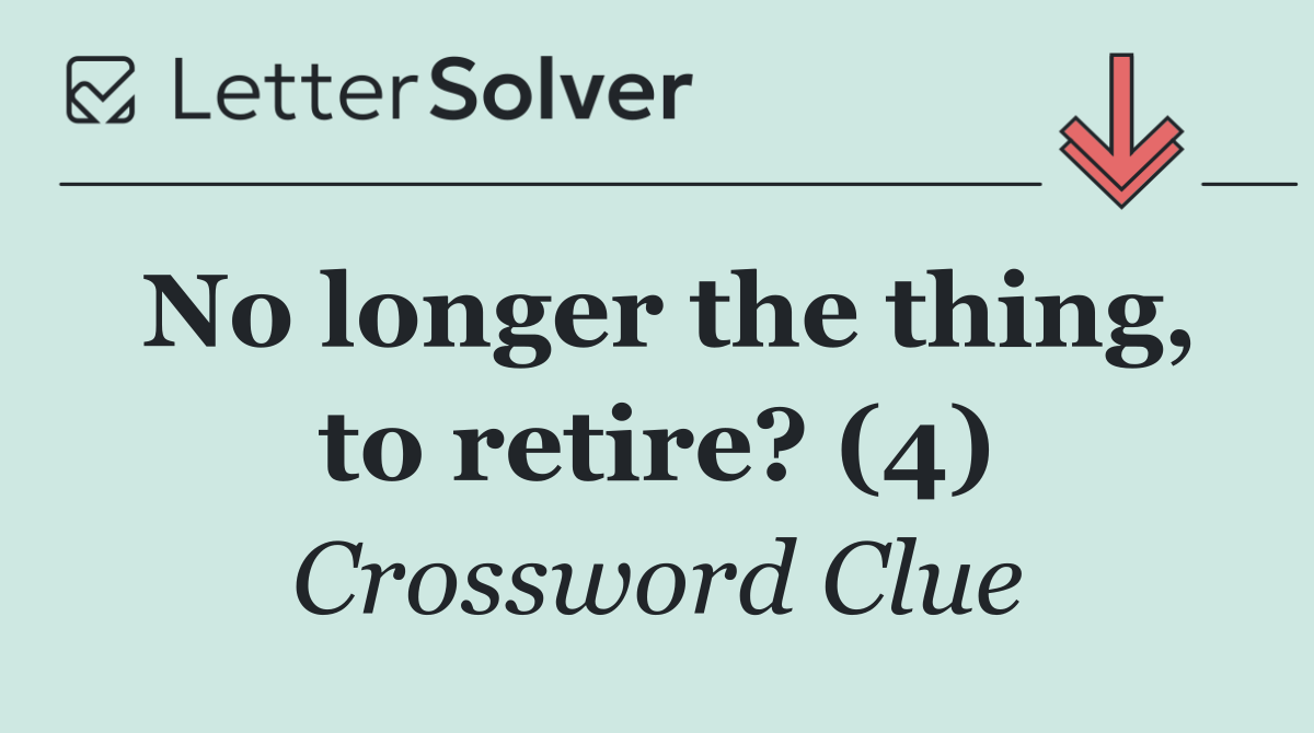 No longer the thing, to retire? (4)
