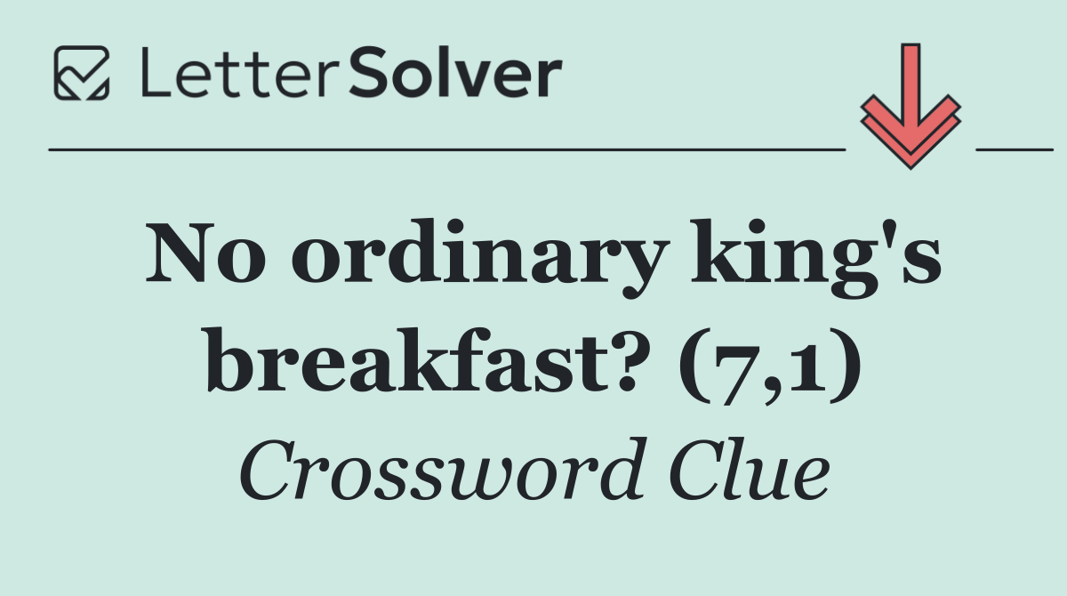 No ordinary king's breakfast? (7,1)