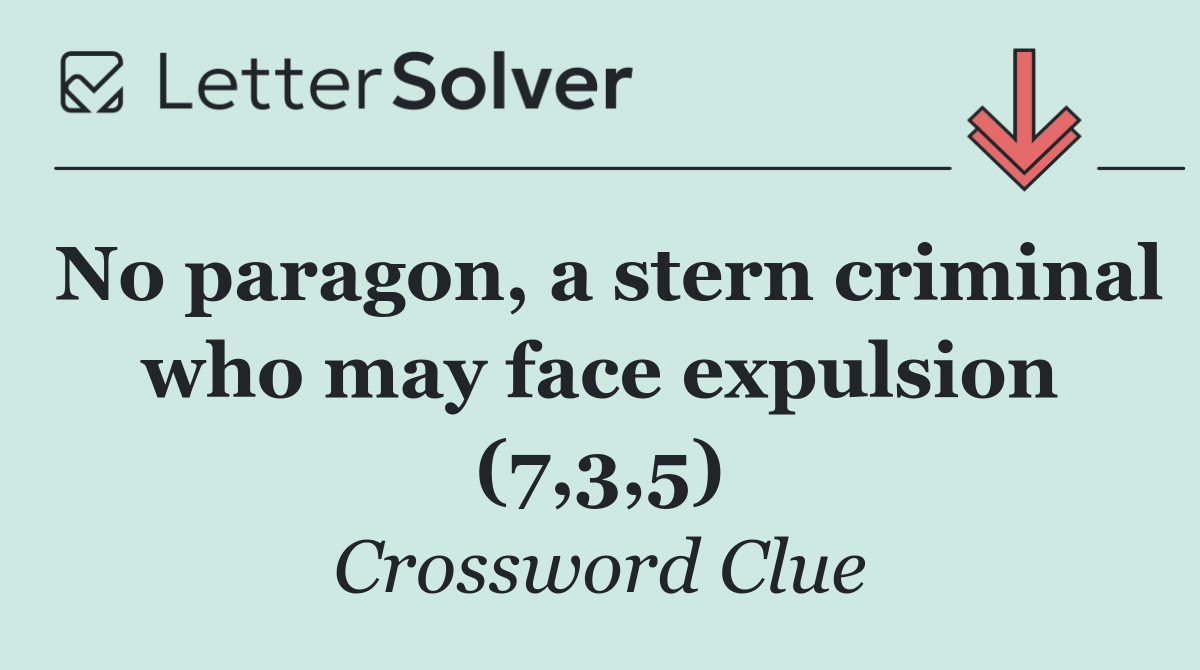 No paragon, a stern criminal who may face expulsion (7,3,5)