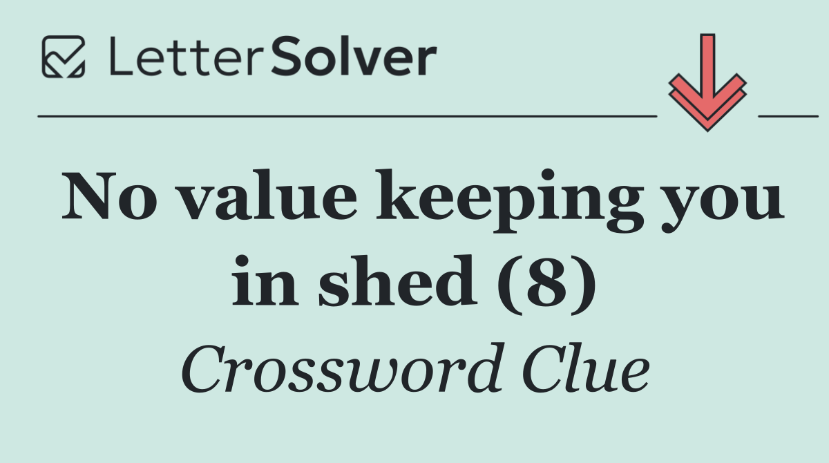 No value keeping you in shed (8)