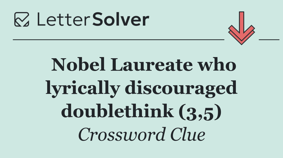 Nobel Laureate who lyrically discouraged doublethink (3,5)