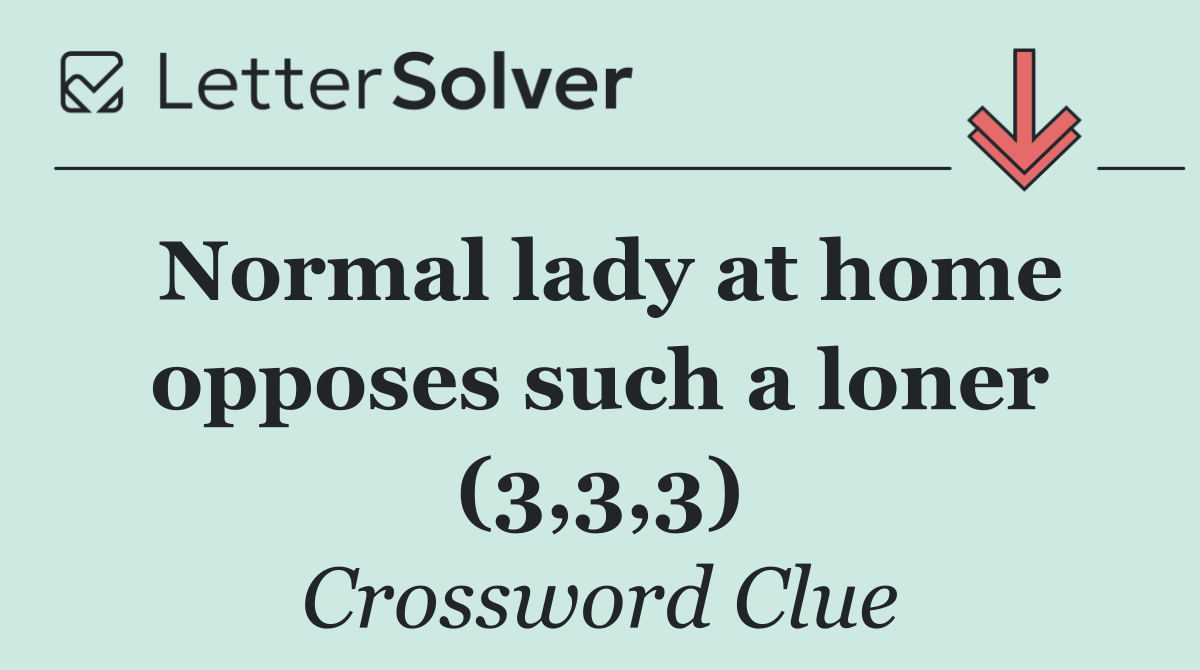 Normal lady at home opposes such a loner (3,3,3)