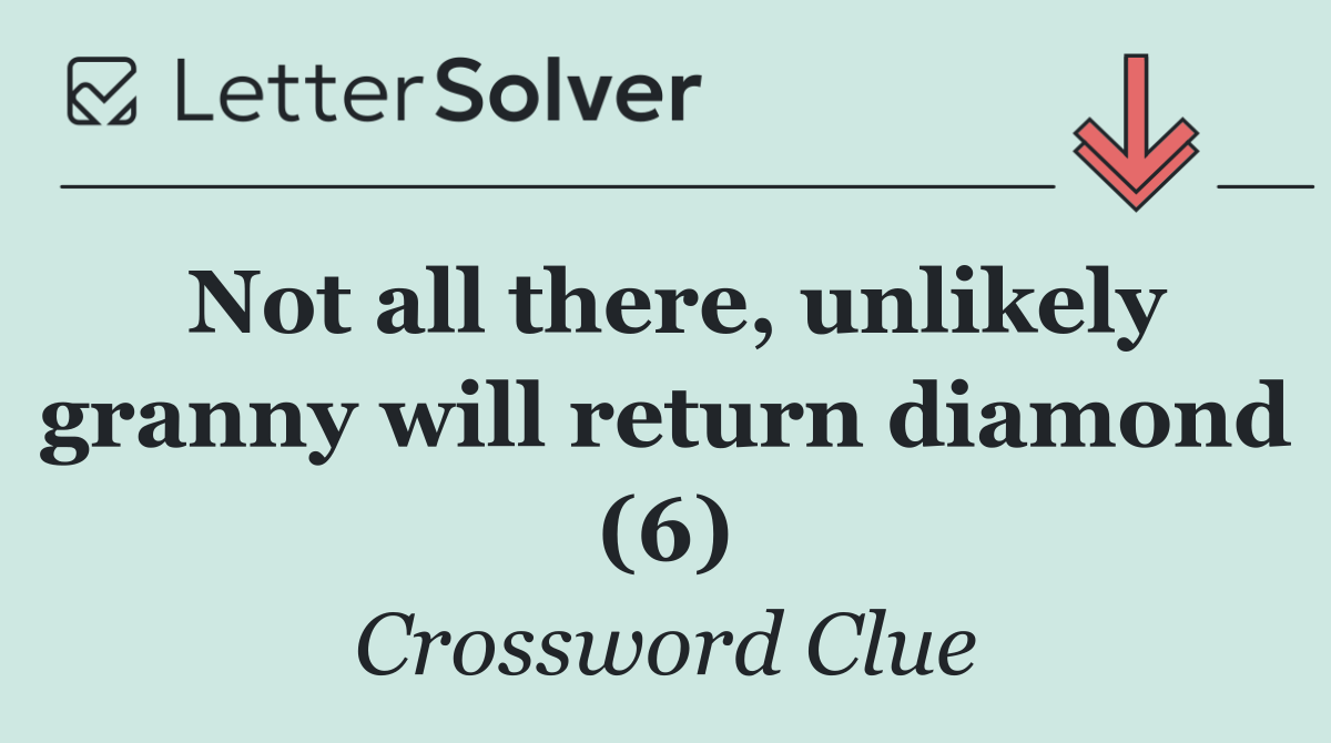 Not all there, unlikely granny will return diamond (6)