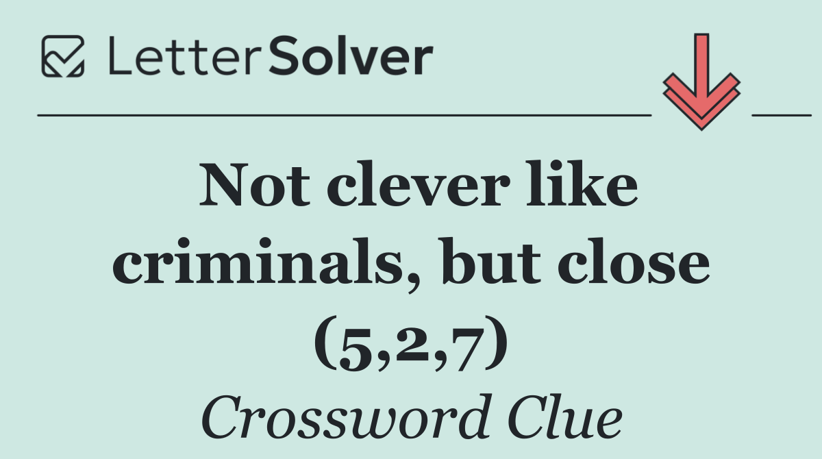 Not clever like criminals, but close (5,2,7)