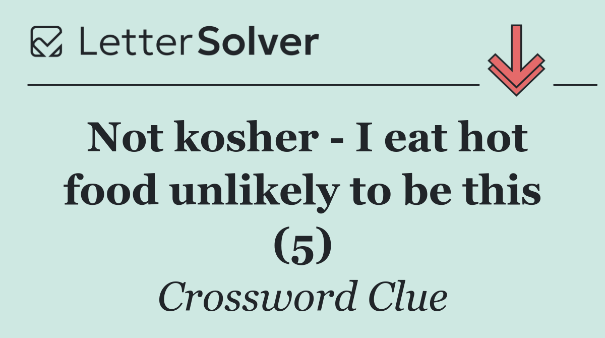 Not kosher   I eat hot food unlikely to be this (5)