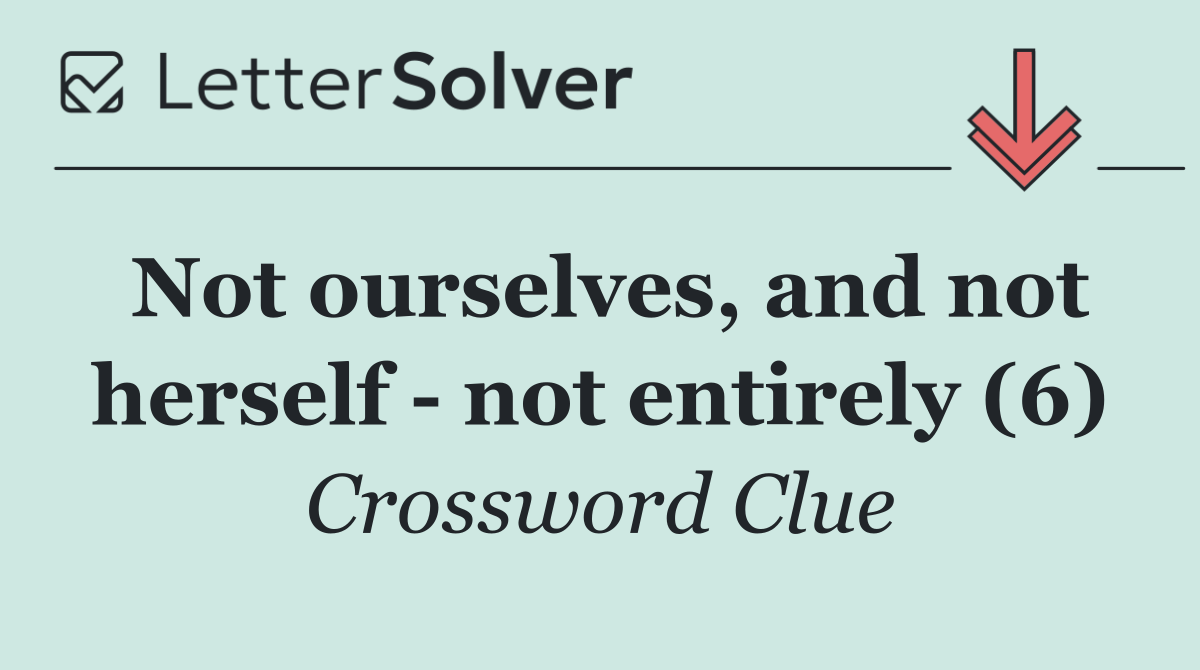 Not ourselves, and not herself   not entirely (6)