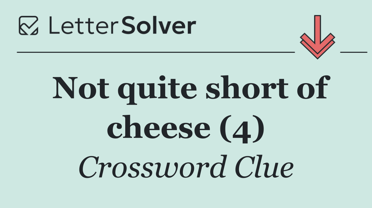 Not quite short of cheese (4)