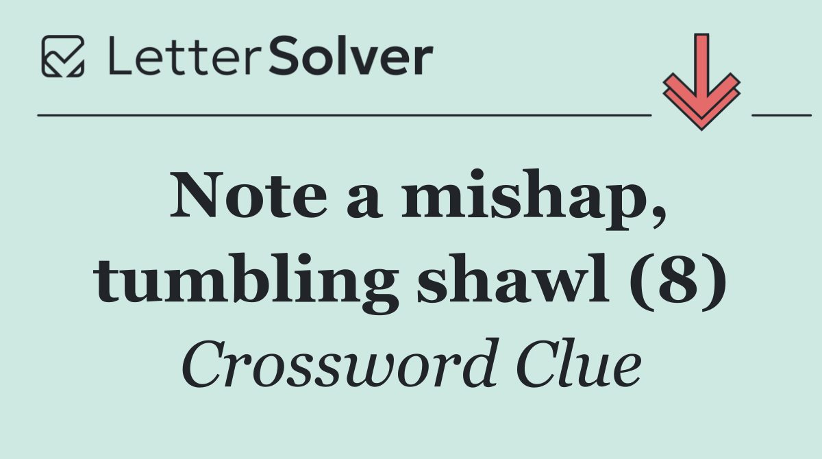 Note a mishap, tumbling shawl (8)