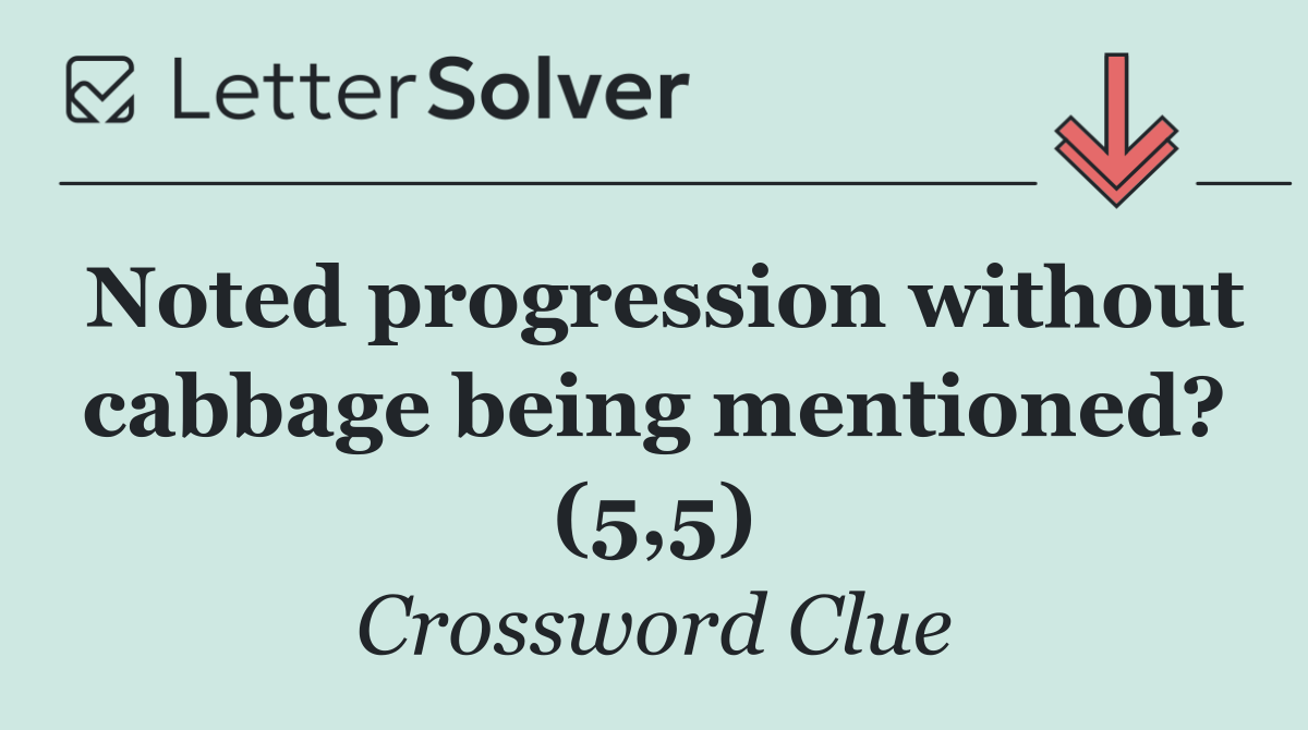 Noted progression without cabbage being mentioned? (5,5)