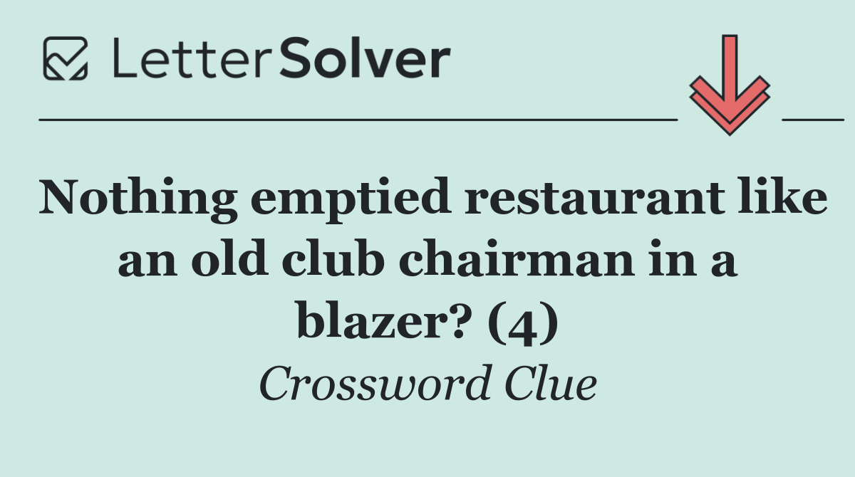 Nothing emptied restaurant like an old club chairman in a blazer? (4)