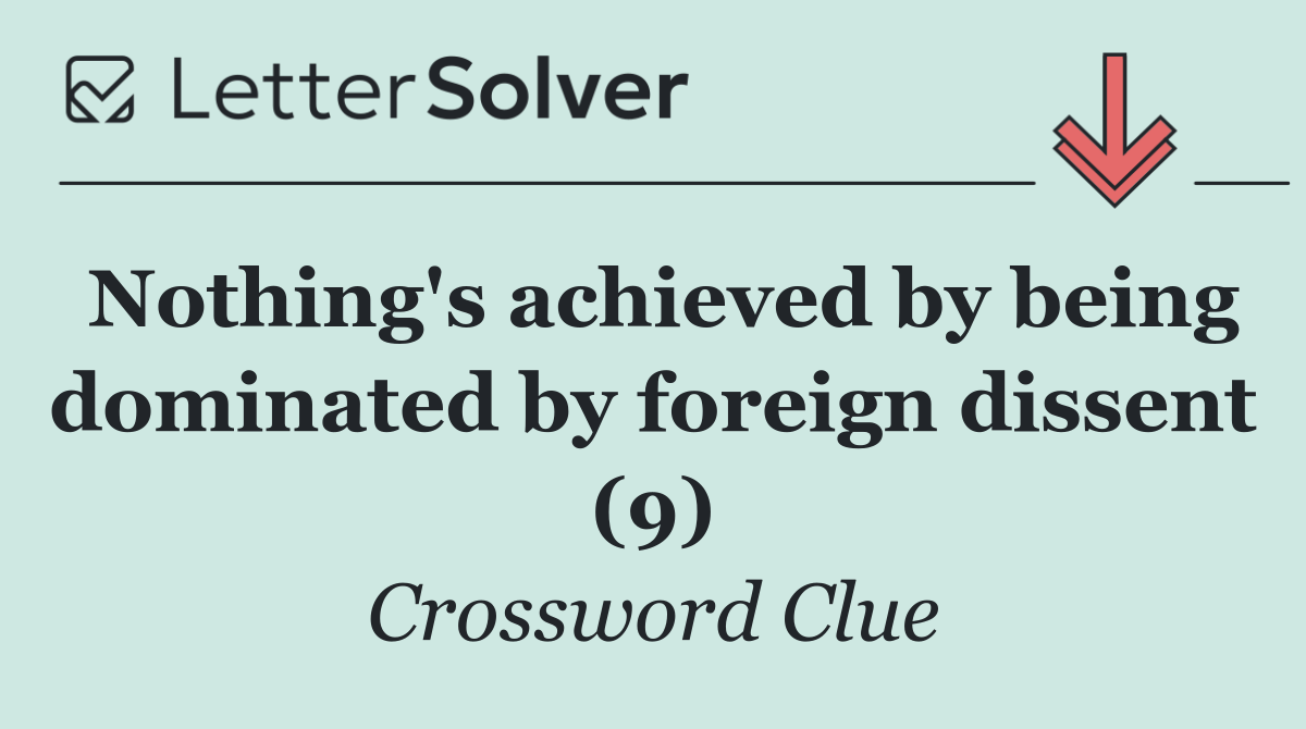 Nothing's achieved by being dominated by foreign dissent (9)