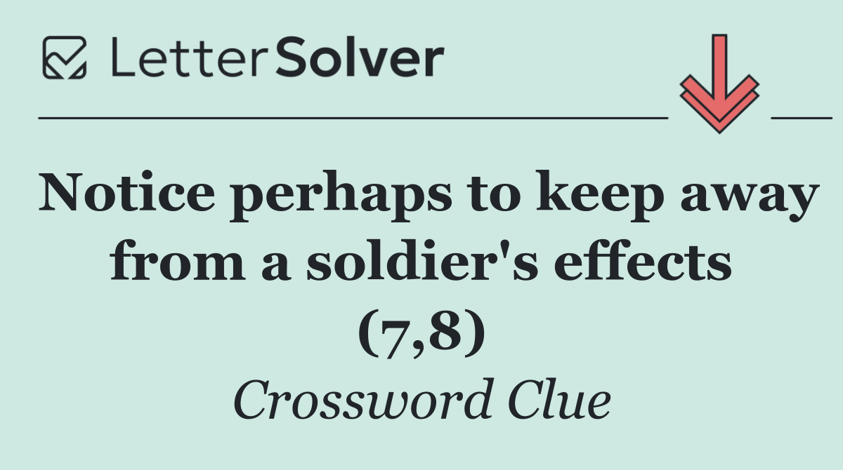 Notice perhaps to keep away from a soldier's effects (7,8)