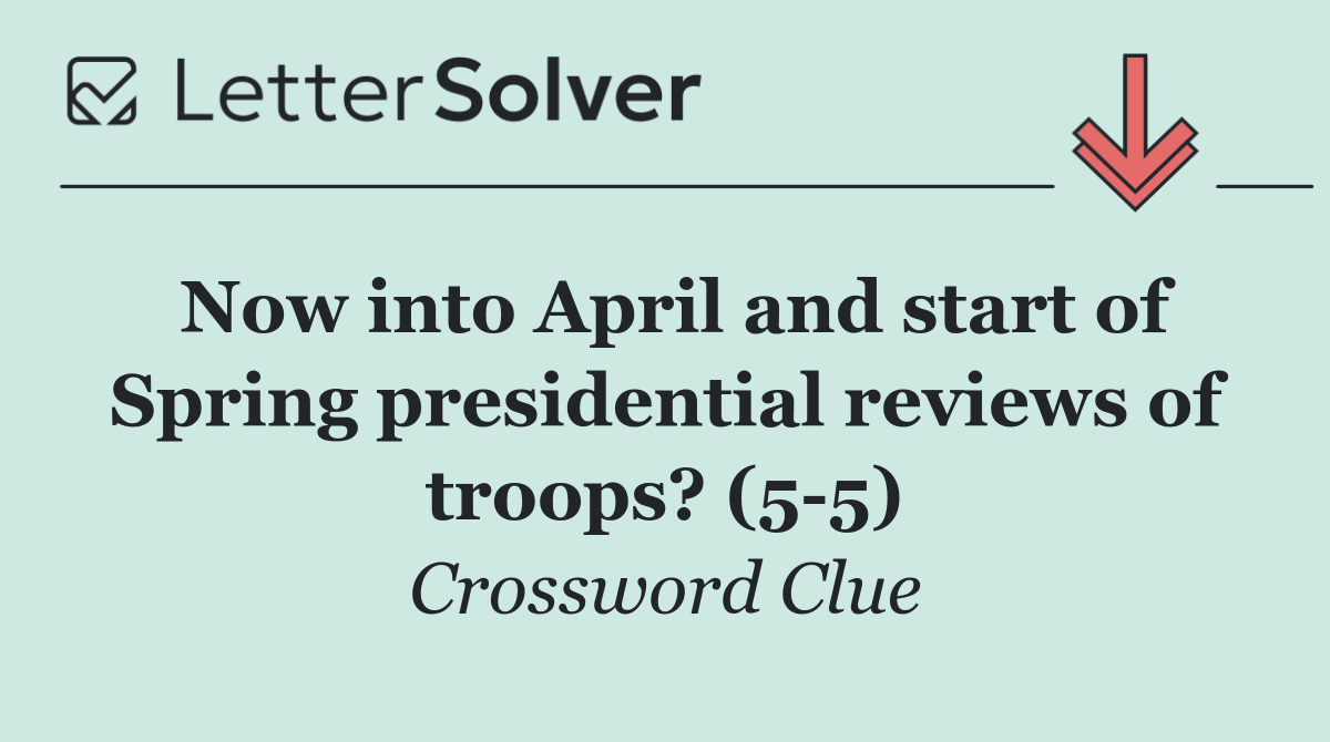 Now into April and start of Spring presidential reviews of troops? (5 5)