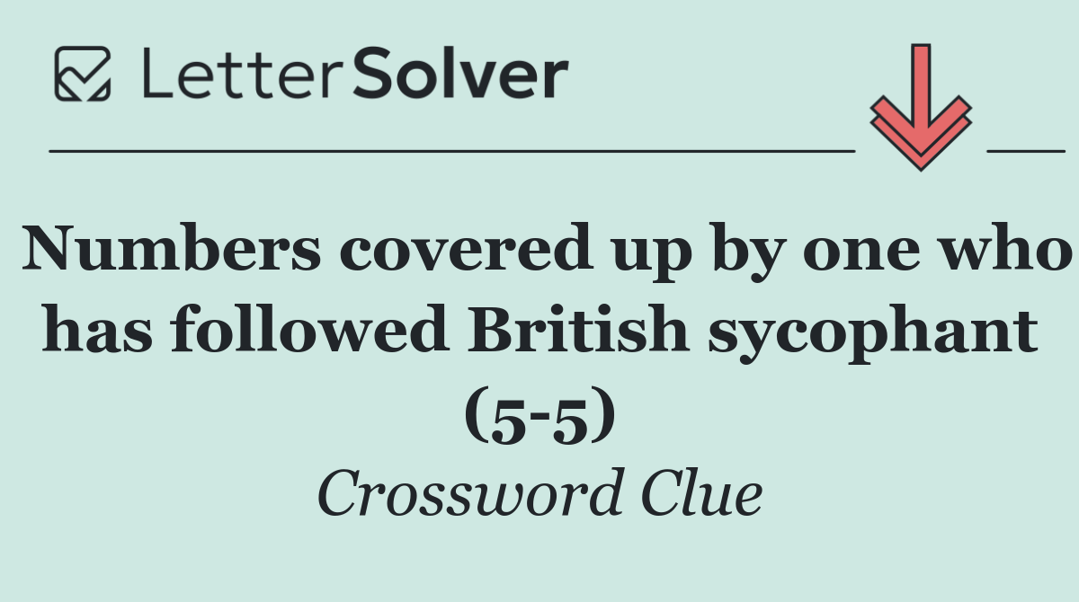 Numbers covered up by one who has followed British sycophant (5 5)