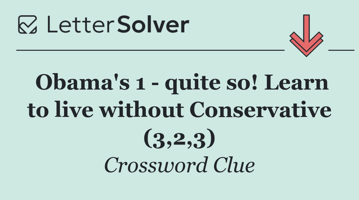 Obama's 1   quite so! Learn to live without Conservative (3,2,3)