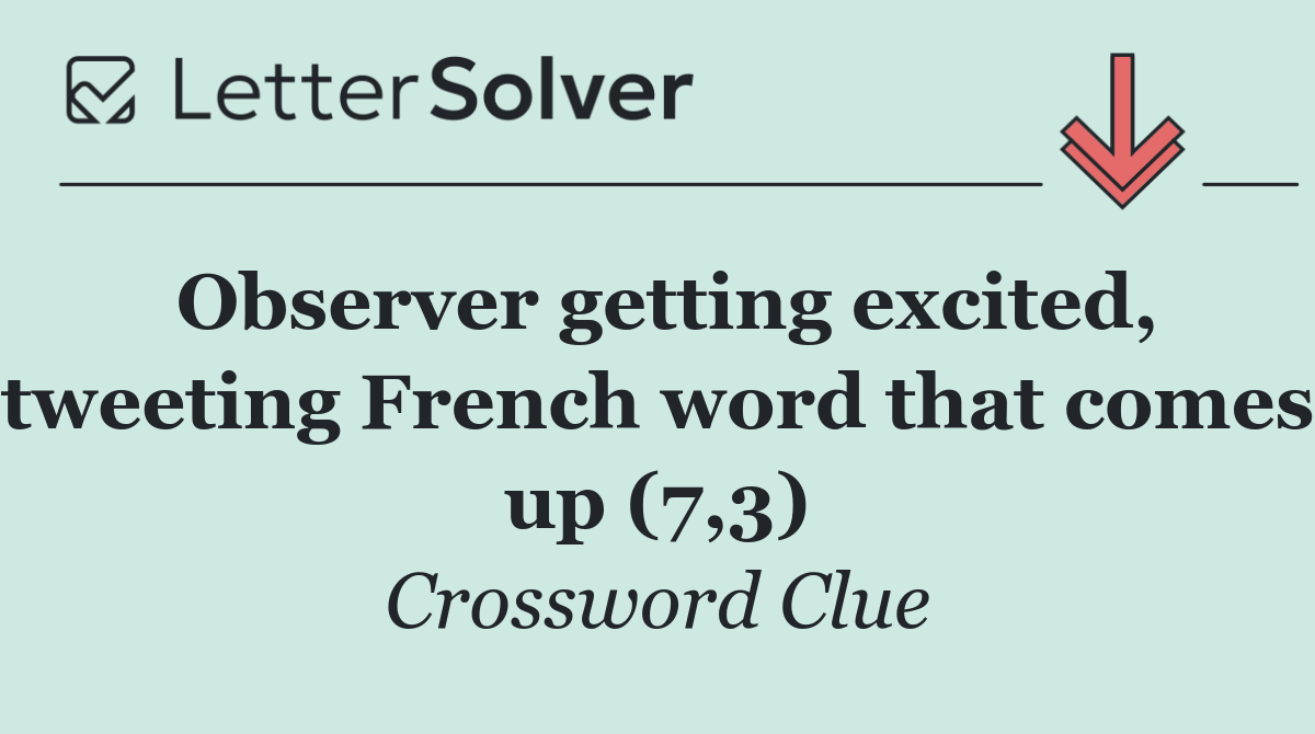 Observer getting excited, tweeting French word that comes up (7,3)