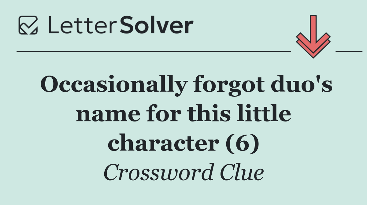 Occasionally forgot duo's name for this little character (6)
