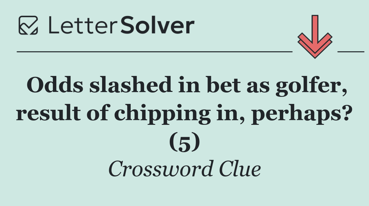 Odds slashed in bet as golfer, result of chipping in, perhaps? (5)