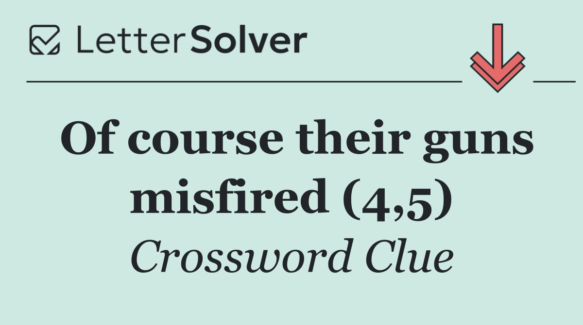 Of course their guns misfired (4,5)