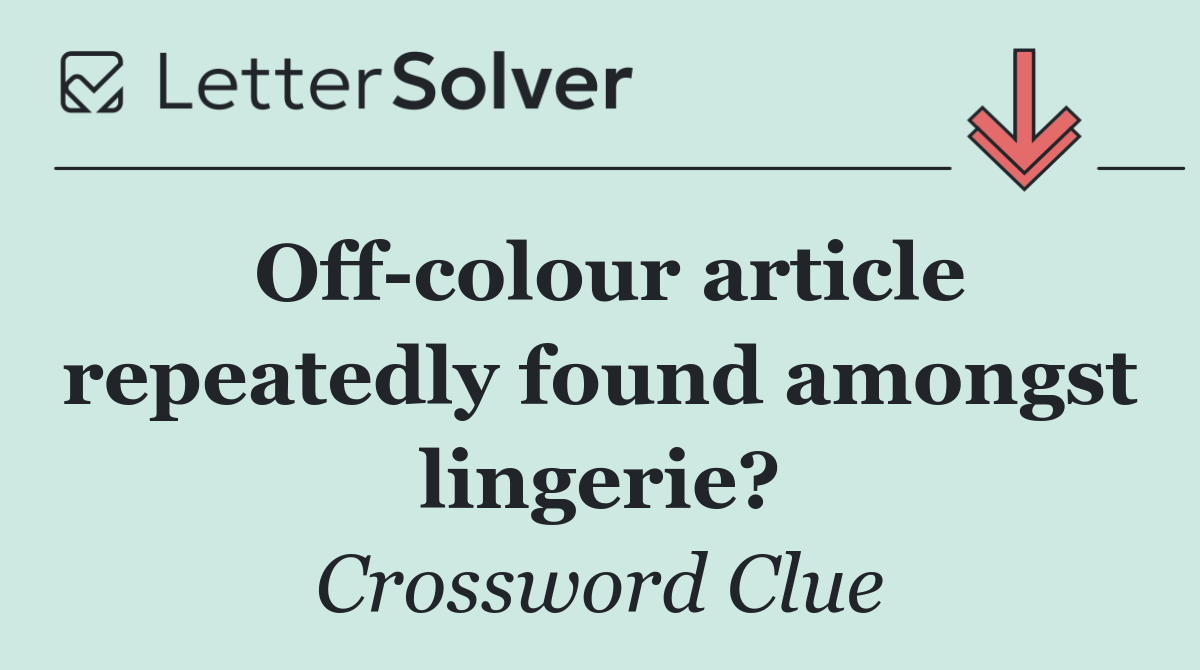 Off colour article repeatedly found amongst lingerie?
