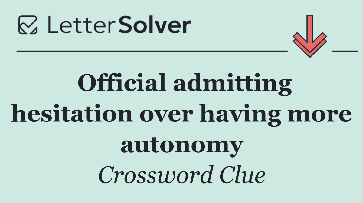 Official admitting hesitation over having more autonomy