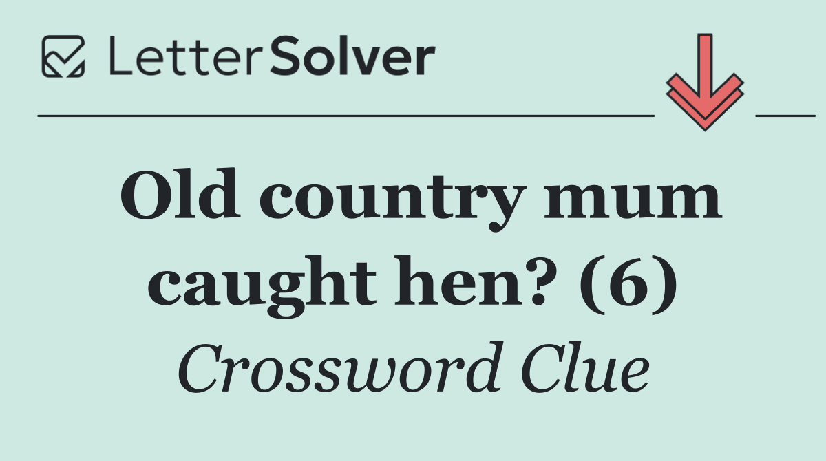 Old country mum caught hen? (6)
