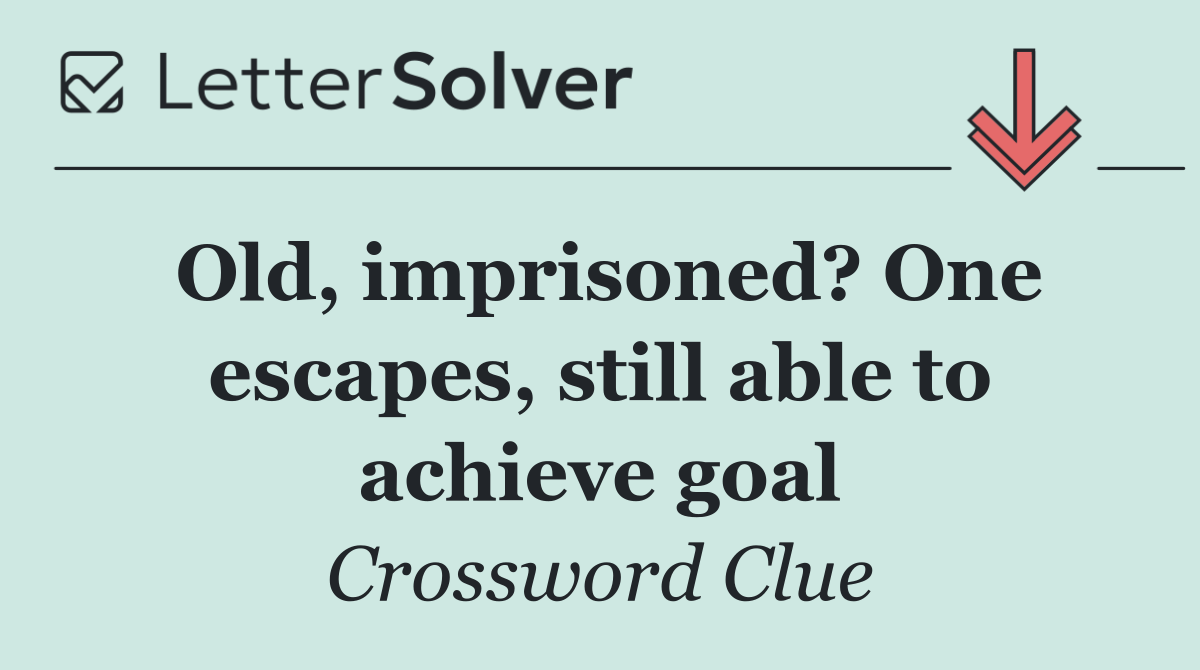 Old, imprisoned? One escapes, still able to achieve goal
