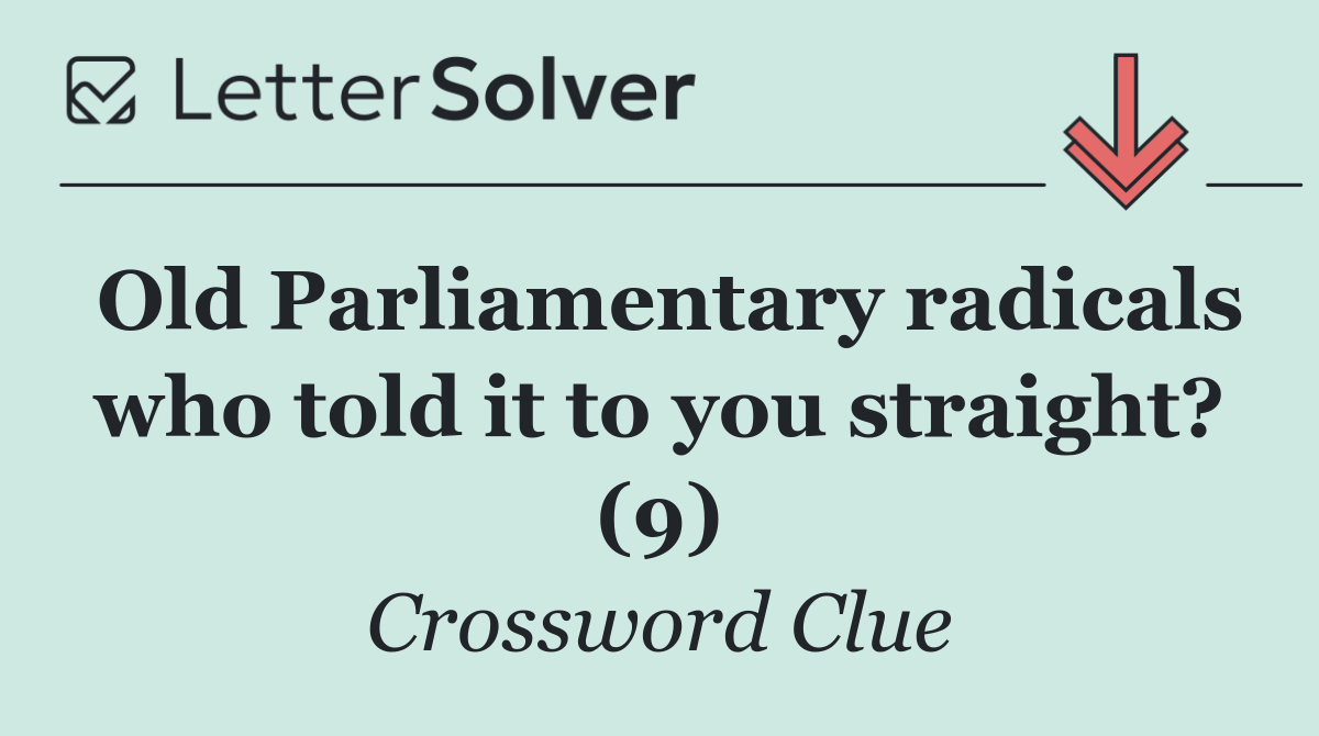 Old Parliamentary radicals who told it to you straight? (9)