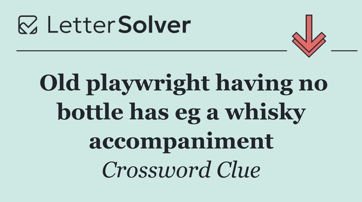 Old playwright having no bottle has eg a whisky accompaniment