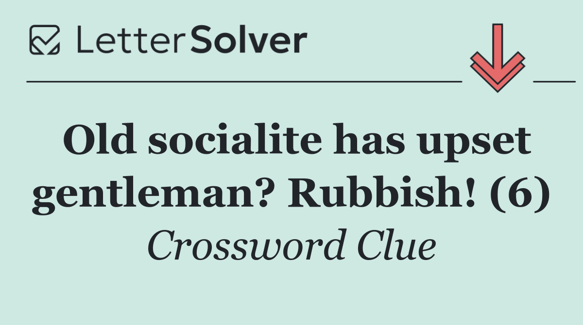 Old socialite has upset gentleman? Rubbish! (6)