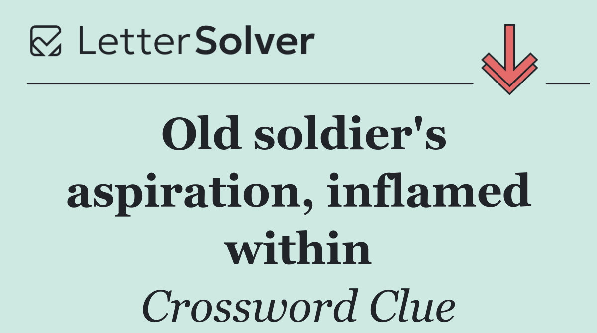 Old soldier's aspiration, inflamed within
