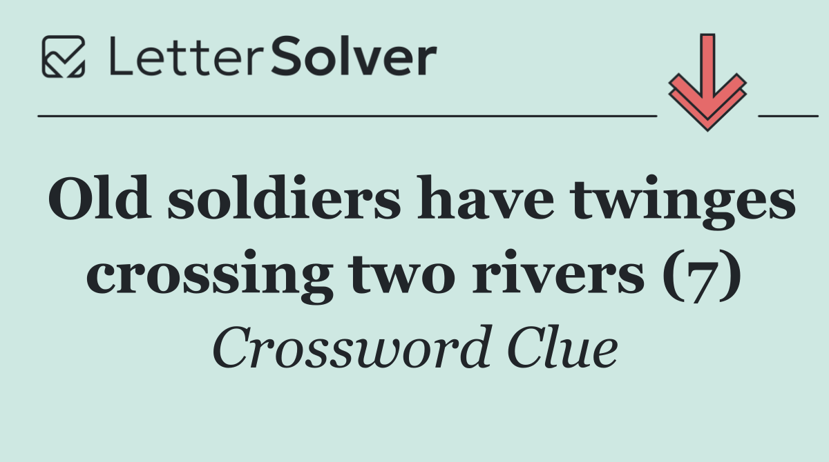 Old soldiers have twinges crossing two rivers (7)