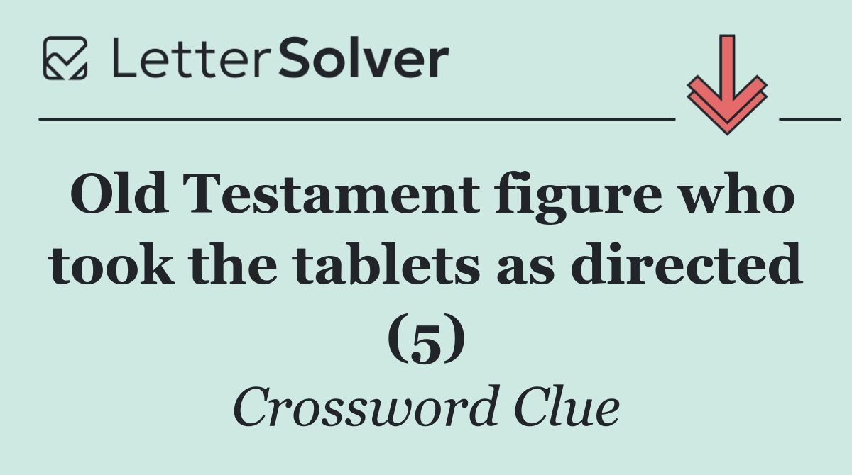 Old Testament figure who took the tablets as directed (5)