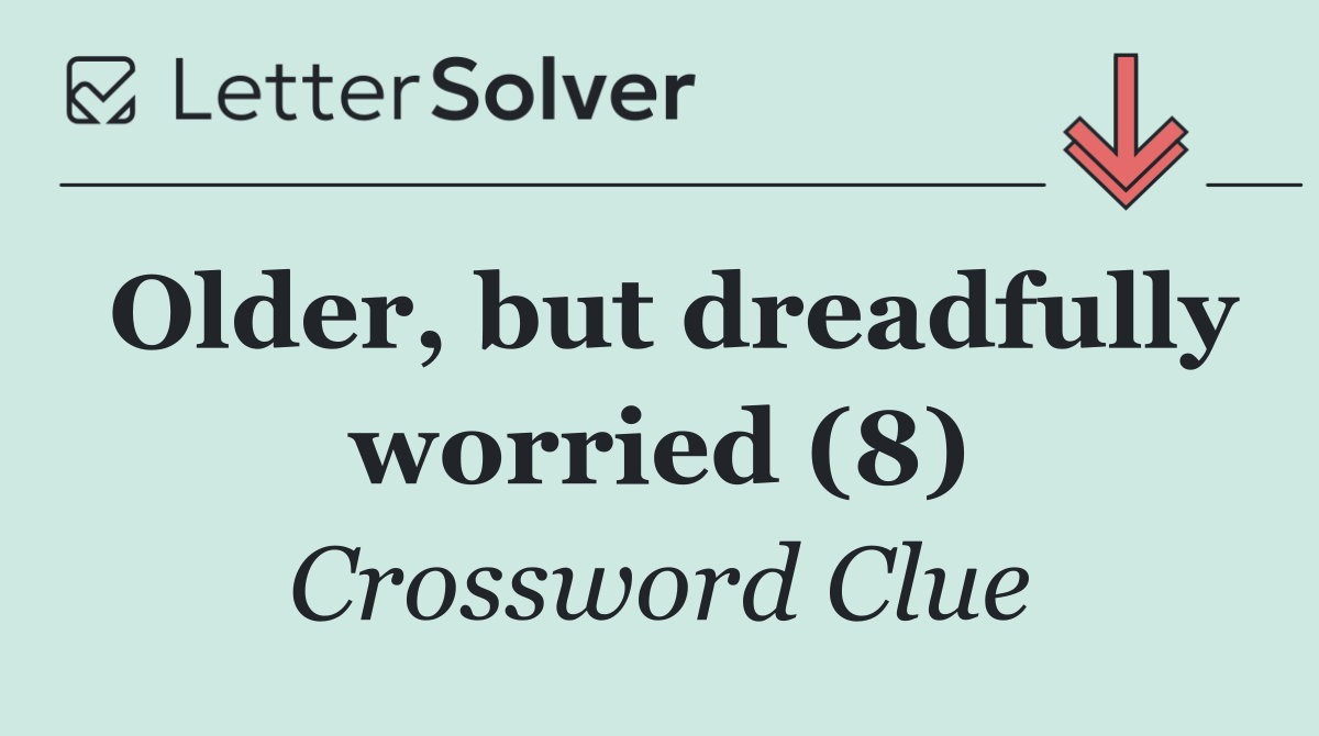 Older, but dreadfully worried (8)